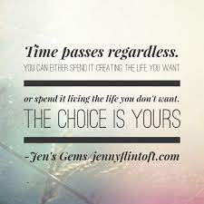 Time Passes Regardless You Can Spend It Creating The Life You Want Or Spend It Living The Life You Don T Want The Choice Is Yo Gym Quote Time Passing Quotes