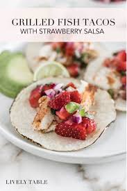 We did not find results for: Easy Grilled Fish Tacos With Strawberry Salsa Lively Table