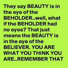It means bringing what is most important to the customer to the forefront. They Say Beauty Is In The Eye Of The Beholder Well What If The Beholder Had