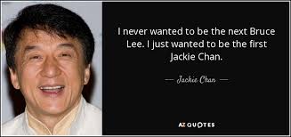 This meant that we would never get to see them interact in a movie together; Jackie Chan Quote I Never Wanted To Be The Next Bruce Lee I