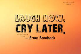 The video gained over 26.3 million views and 1.3. Erma Bombeck Quote Laugh Now Cry Later Erma Bombeck Coolnsmart