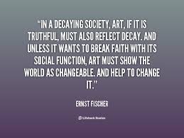 In A Decaying Society Art If It Is Truthful Must Also Reflect Decay And Unless It Wants To Break Faith With Its Life Hacks Creative Life Artist Inspiration