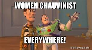 But these funny memes on feminism just takes the cake! Women Chauvinist Everywhere Buzz And Woody Toy Story Meme Make A Meme