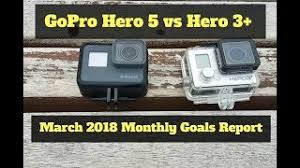 Gopro Hero 5 Vs Hero 3 And March 2018 Monthly Goals Report Youtube