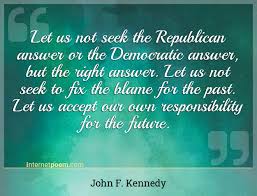 Let us not seek to fix the blame for the past. Let Us Not Seek The Republican Answer Or The Democratic Answer But The Right Answer Let Us Not Seek To Fix The Blame For The Past Let Us Accept Our Own Responsibility