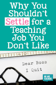 Why You Shouldn T Settle For A Teaching Job You Don T Like Teaching Jobs Quit Teaching Job Jobs For Teachers