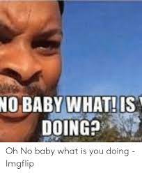 No Baby What Os Doing Oh No Baby What Is You Doing Imgflip What Is Meme On Awwmemes Com