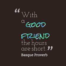 With A Good Friend The Hours Are Short Short Friendship Quotes Friends Quotes Proverbs Quotes