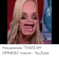 Housewives Thats My Opinion Meme Youtube Meme On Me Me