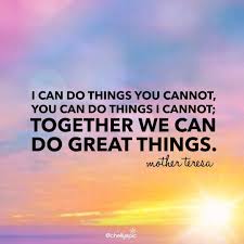I Can Do Things You Cannot You Can Do Things I Cannot Together We Can Do Great Things Mother Teresa Mother Teresa Quotes Expression Quotes Together We Can