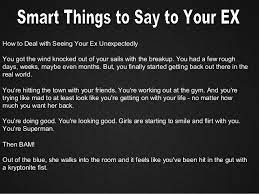 Then take a moment out to appreciate it. Smart Things To Say To Your Ex
