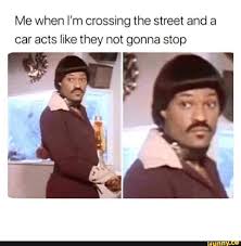 Me When I M Crossing The Street And A Car Acts Like They Not Gonna Stop Ifunny Funny Memes Relatable Funny Relatable Memes