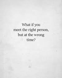 What If You Meet The Right Person But At The Wrong Time Sorry Quotes Quotes About Everything Daily Inspiration Quotes