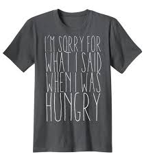 Sorry For What I Said When I Was Hungry Shirt I M Sorry For What I Said When I Was Hungry Shirt By Manbearwear 14 99 Hungry Shirt Sayings Tee Shirts