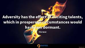 Adversity has the effect of eliciting talents, which in prosperous circumstances would have lain dormant. Adversity Has The Effect Of Eliciting Talents Which In Prosperous Horace Quotes 9quotes Com