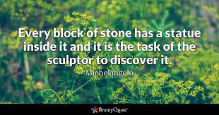 He also focused on different forms of art which touched on impressionism, fauvism, and collagism. Michelangelo Every Block Of Stone Has A Statue Inside It