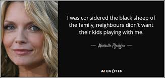The worst member of the family. Michelle Pfeiffer Quote I Was Considered The Black Sheep Of The Family Neighbours