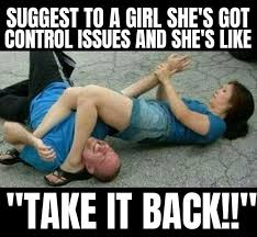 Suggest To A Girl She S Got Control Issues And She S Like Take It Back Memes Video Gifs Suggest Memes Shes Memes Got Memes Control Memes Issues Memes Take Memes