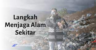 (t) alam sekitar adalah sesuatu yang penting dalam kehidupan manusia, tidak mengira bangsa, agama dan negara. Langkah Langkah Untuk Menjaga Alam Sekitar