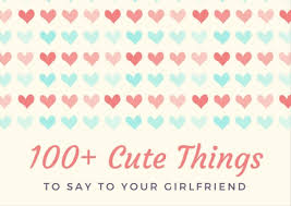 Read the phrases below to get some ideas on what you can say to your girlfriend that will make her smile and blush. 100 Cute Things To Say To Your Girlfriend Pairedlife