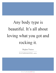 Any Body Type Is Beautiful It S All About Loving What You Got Picture Quotes