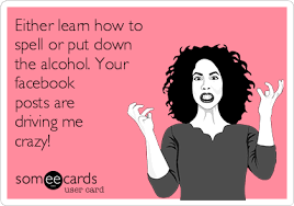 How to stop drinking giving up alcohol alcohol free detox before and after helping an alcoholic. Either Learn How To Spell Or Put Down The Alcohol Your Facebook Posts Are Driving Me Crazy Cry For Help Ecard