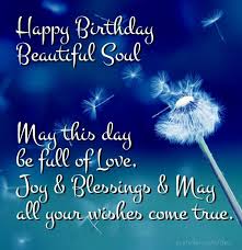 Birthday Wishes Quotes For Friend Male Happy Birthday Beautiful Soul May This Day Be Full Of Love Joy Blessings Mayall Your Happy Birthday Beautiful Happy Birthday Friend Birthday Wishes Quotes