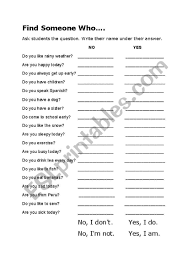 Find someone who, in which students stand up and walk around asking questions to match people to information they have been given, is one of the most popular tefl games as it is a good excuse to get students up and moving around, and so loosens their inhibitions and wakes them up. Find Someone Who Esl Worksheet By Scramer
