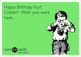 Happy birthday memes for her. Happy Birthday Kurt Cobain Wish You Were Here Birthday Ecard