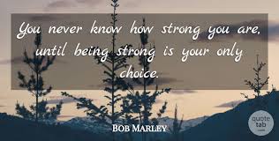 Bob marley > quotes > quotable quote. Bob Marley You Never Know How Strong You Are Until Being Strong Is Quotetab