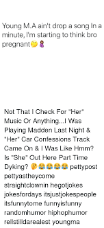 But just because she's gay, doesn't mean that she always dressed like a dude. Young Ma Ain T Drop A Song In A Minute I M Starting To Think Bro Pregnant 8 Not That I Check For Her Music Or Anythingi Was Playing Madden Last Night Her