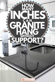 Basic granite countertops still need an overhang if they're not going to be flush against the wall. How Many Inches Can Granite Hang Without Support Kitchen Seer