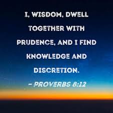 Proverbs 8:12 I, wisdom, dwell together with prudence, and I find knowledge  and discretion.