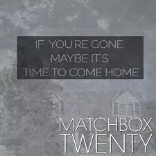 If You Re Gone Maybe It S Time To Come Home There S An Awful Lot Of Breathing Room But I Can Hardly Brea Matchbox Twenty Lyrics Matchbox Twenty Music Love