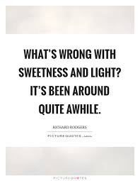 What S Wrong With Sweetness And Light It S Been Around Quite Picture Quotes