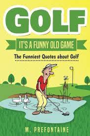 Golf It S A Funny Old Game The Funniest Quotes About Golf Quotes For Every Occasion Prefontaine M 9781543284973 Amazon Com Books