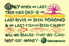 Only when the last tree has died and the last river been poisoned and the last fish been caught will we realise we cannot eat money. Cree We Cannot Eat Money Native American Quote Postcard 2 Hippostcard