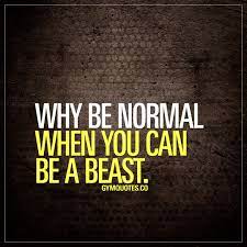 Why Be Normal When You Can Be A Beast Don T Be Normal Trainharder Beabeast Dontgive Gym Motivation Quotes Gym Quote Motivational Quotes For Working Out