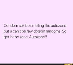 Condom Sex Be Smelling Like Autozone But U Can T Be Raw Doggin Randoms So Get In The Zone Autozone