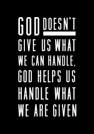 God Doesn T Give Us What We Can Handle God Helps Us Handle What We Are Given Encouragement Quotes Cool Words Words Quotes
