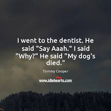 You are going to make an appointment. I Went To The Dentist He Said Say Aaah I Said Why He Said My Dog S Died Idlehearts
