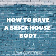 How To Have A Brick House Body — The Christian Nutritionist