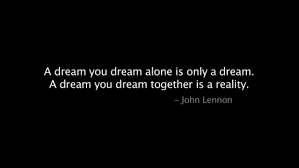 A Dream You Dream Alone Is Only A Dream A Dream You Dream Together Is Reality John Lennon Quote Cool Words Inspirational Words Words