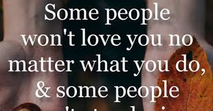 Some People Won T Love You No Matter What You Do Daily Inspirational Quotes