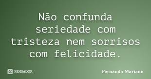 Não confunda seriedade com tristeza nem... Fernanda Mariano