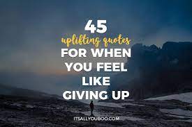 We all feel like giving up at one point or another. 45 Uplifting Quotes For When You Feel Like Giving Up