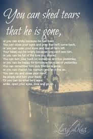 You Can Shed Tears That He Is Gone Or You Can Smile Because He Has Lived You Can Close Your Eyes And Pray That He Ll Com Grief Quotes Grieving Quotes Quotes