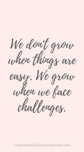 We Don T Grow When Things Are Easy We Grow When We Face Challenges Motivational Quote Inspiring Quotes About Life Work Quotes Motivational Quotes