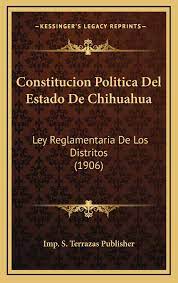Constitucion Politica Del Estado De Chihuahua Ley Reglamentaria De Los Distritos 1906 Imp S Terrazas Publisher Amazon Es Libros