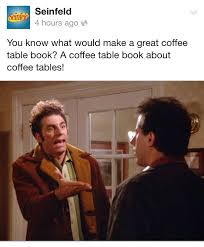 This is a story that must be told. Cosmo Kramer Seinfeld A Coffee Table Book About Coffee Tables Seinfeld American Comedy Super Funny